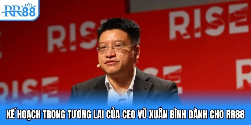 Kế hoạch trong tương lai của CEO Vũ Xuân Bình dành cho RR88 Kế hoạch trong tương lai của CEO Vũ Xuân Bình dành cho RR88