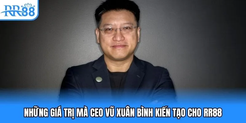 Những giá trị mà CEO Vũ Xuân Bình kiến tạo cho RR88 Những giá trị mà CEO Vũ Xuân Bình kiến tạo cho RR88