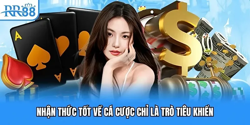 Nhận thức tốt về cá cược chỉ là trò tiêu khiển Nhận thức tốt về cá cược chỉ là trò tiêu khiển