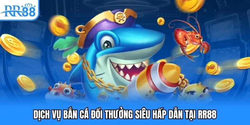 Dịch vụ bắn cá đổi thưởng siêu hấp dẫn tại RR88 Dịch vụ bắn cá đổi thưởng siêu hấp dẫn tại RR88