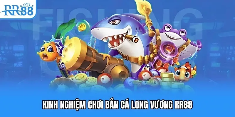 Kinh nghiệm chơi bắn cá long vương RR88 Kinh nghiệm chơi bắn cá long vương RR88
