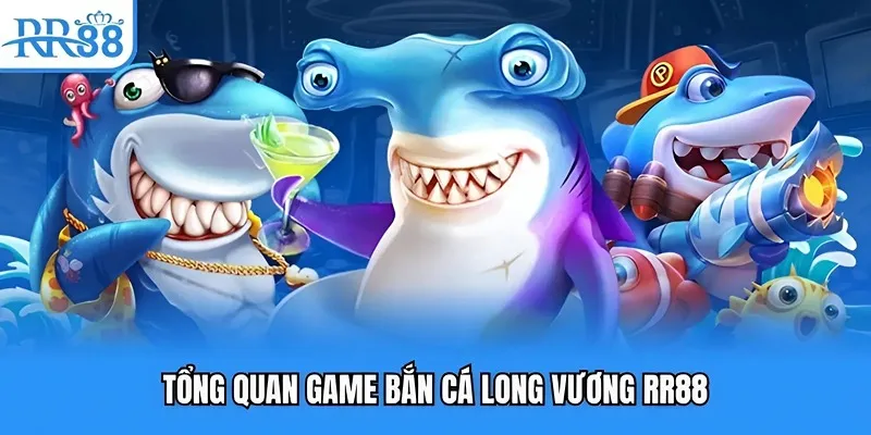 Tổng quan game bắn cá long vương RR88 Tổng quan game bắn cá long vương RR88
