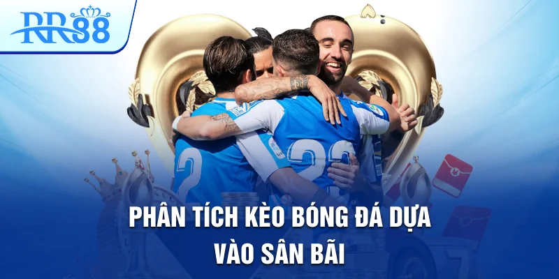 Phân tích kèo bóng đá dựa vào sân bãi Phân tích kèo bóng đá dựa vào sân bãi