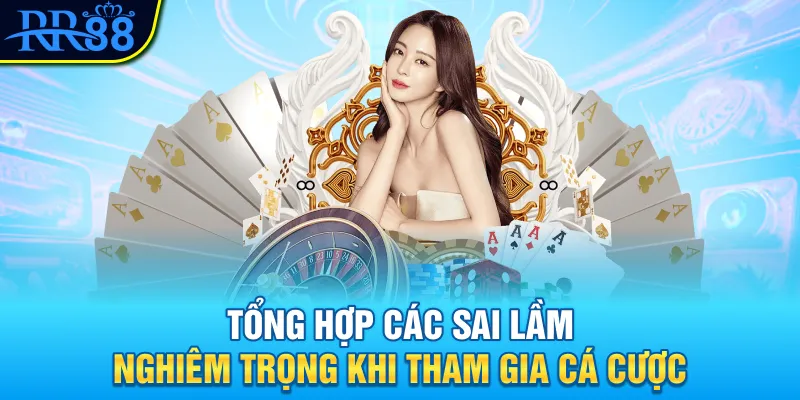 Tổng hợp các sai lầm nghiêm trọng khi tham gia cá cược Tổng hợp các sai lầm nghiêm trọng khi tham gia cá cược